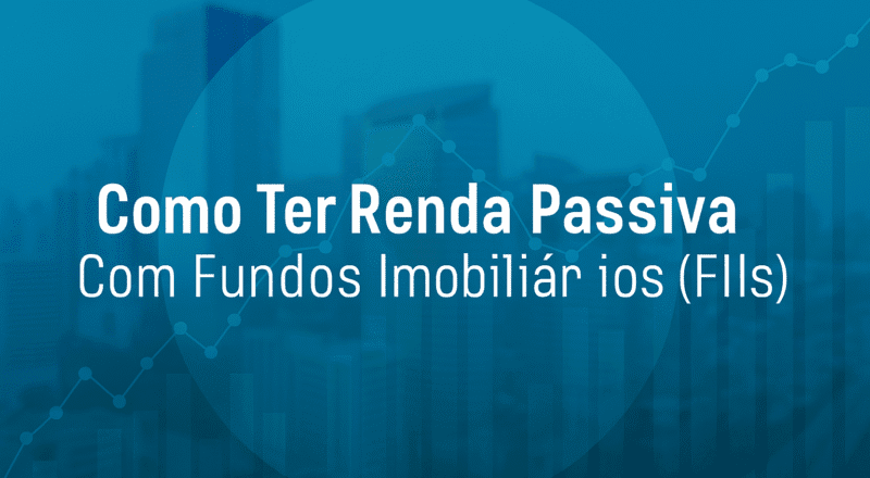 Como Ter Renda Passiva Com Fundos Imobiliários (FIIs)