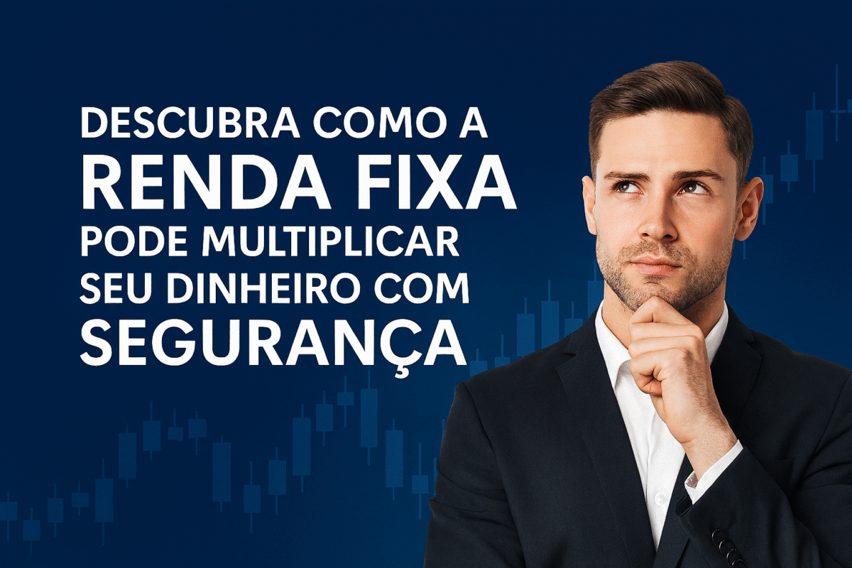 Descubra como a renda fixa pode multiplicar seu dinheiro com segurança