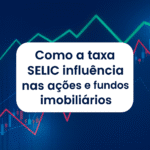 Descubra Agora Como a Taxa SELIC Impacta Ações e Fundos Imobiliários (E Como Usar Isso a Seu Favor)