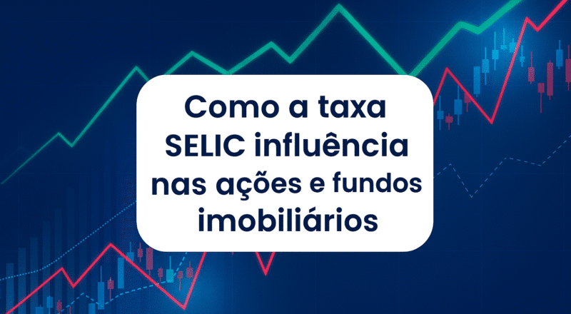 Descubra como a taxa SELIC influencia nas ações e fundos imobiliários e aprenda a ajustar sua carteira de investimentos com inteligência