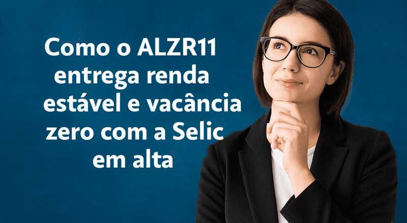 Descubra como o ALZR11 mantém rendimento estável e vacância zero mesmo em tempos de juros altos