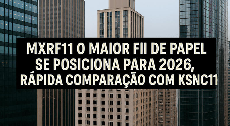 MXRF11 o maior FII de papel se posiciona para 2026, rápida comparação com KSNC11
